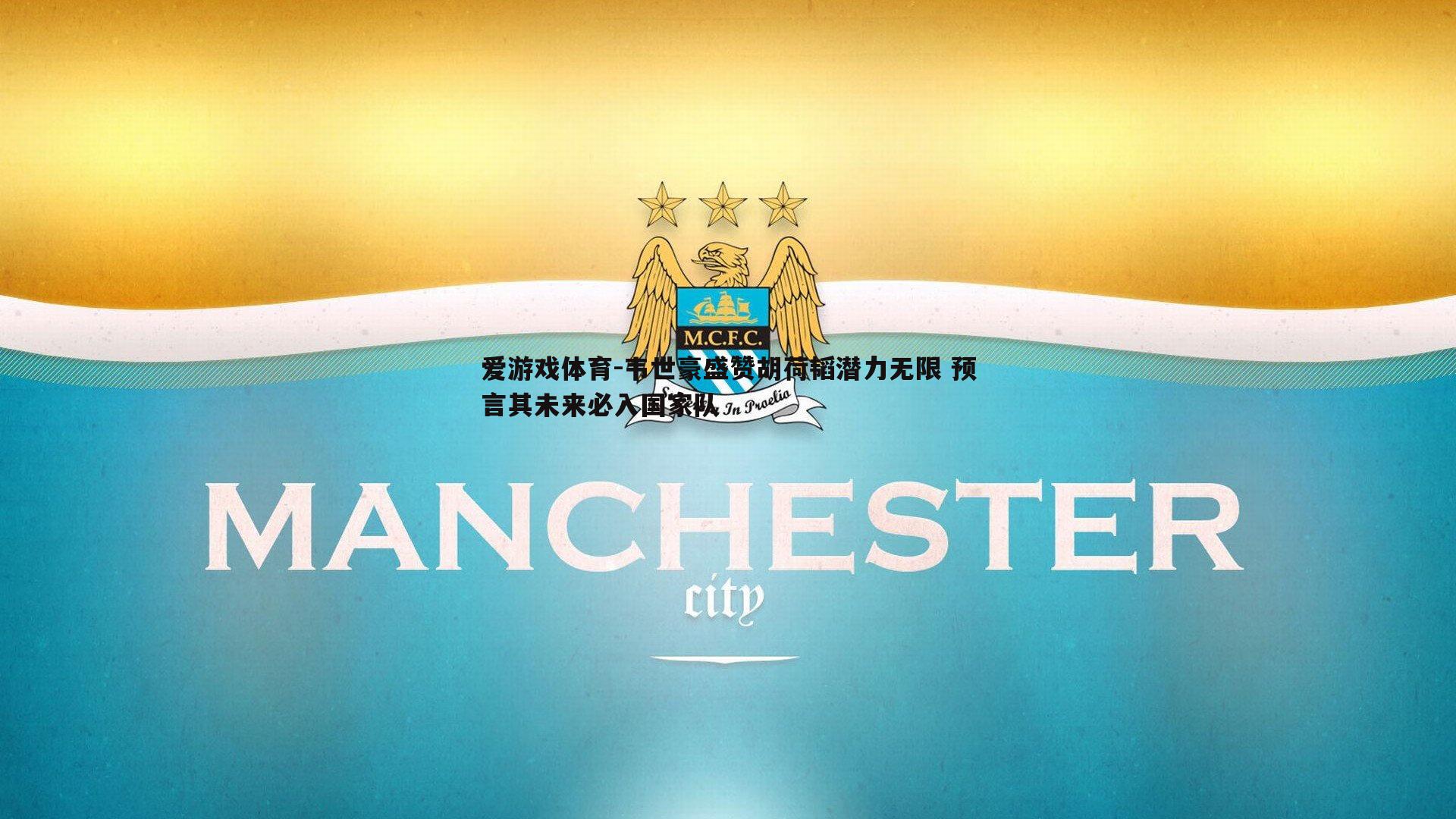 韦世豪盛赞胡荷韬潜力无限 预言其未来必入国家队