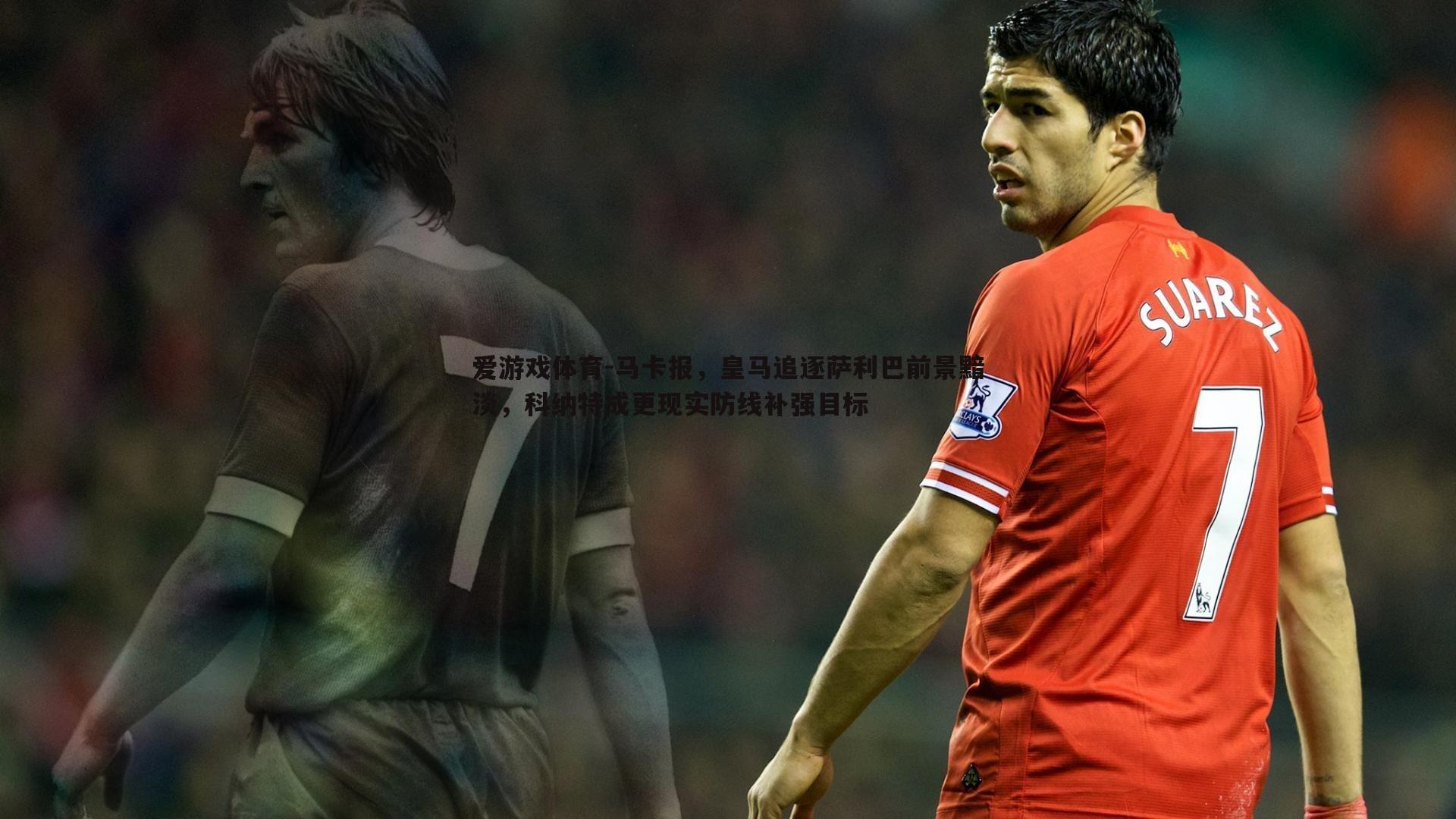 马卡报,皇马追逐萨利巴前景黯淡,科纳特成更现实防线补强目标